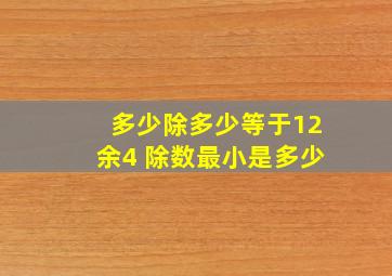 多少除多少等于12余4 除数最小是多少